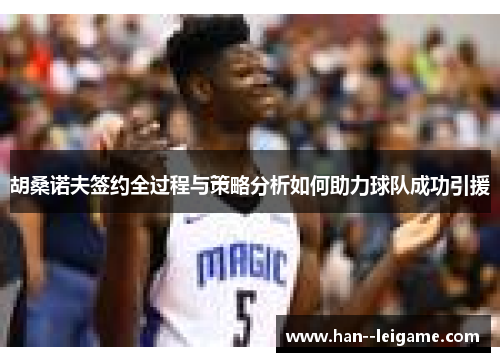 胡桑诺夫签约全过程与策略分析如何助力球队成功引援