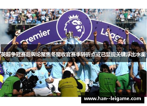 英超争冠赛后舆论聚焦冬窗收官赛季转折点或已显现关键浮出水面 英超争冠赛后舆论聚焦冬窗收官赛季转折点或已显现关键浮出水面